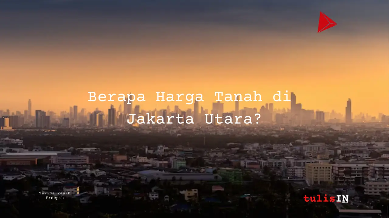 Berapa Harga Tanah di Jakarta Utara?