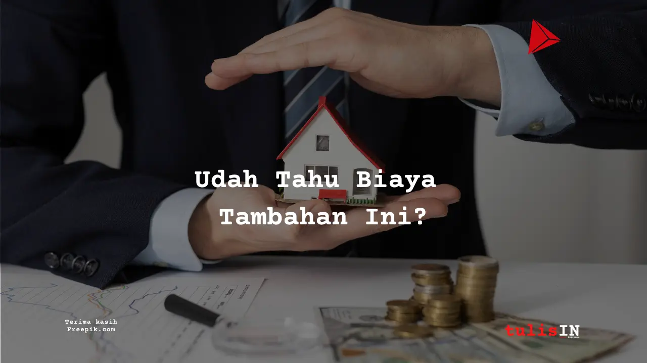 Daftar Biaya Tambahan yang Perlu Dipertimbangkan Saat Membeli Properti