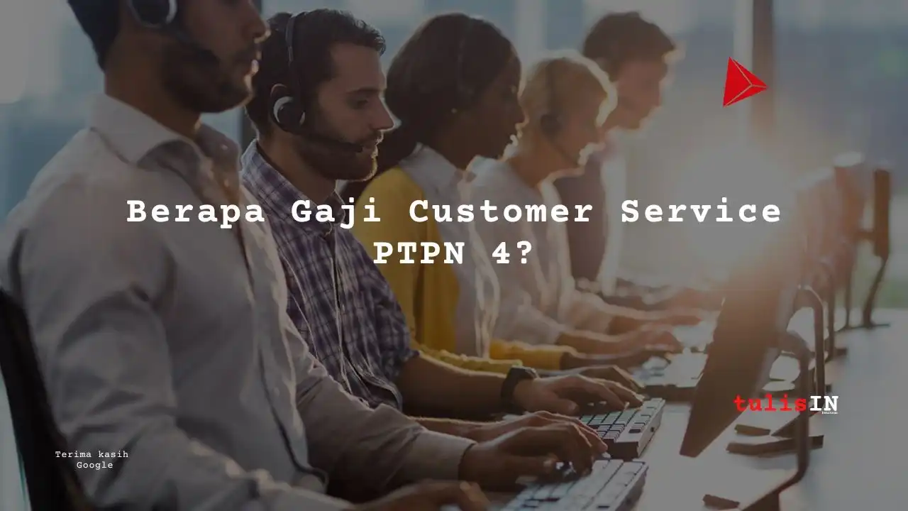 Berapa Gaji Customer Service PTPN 4?