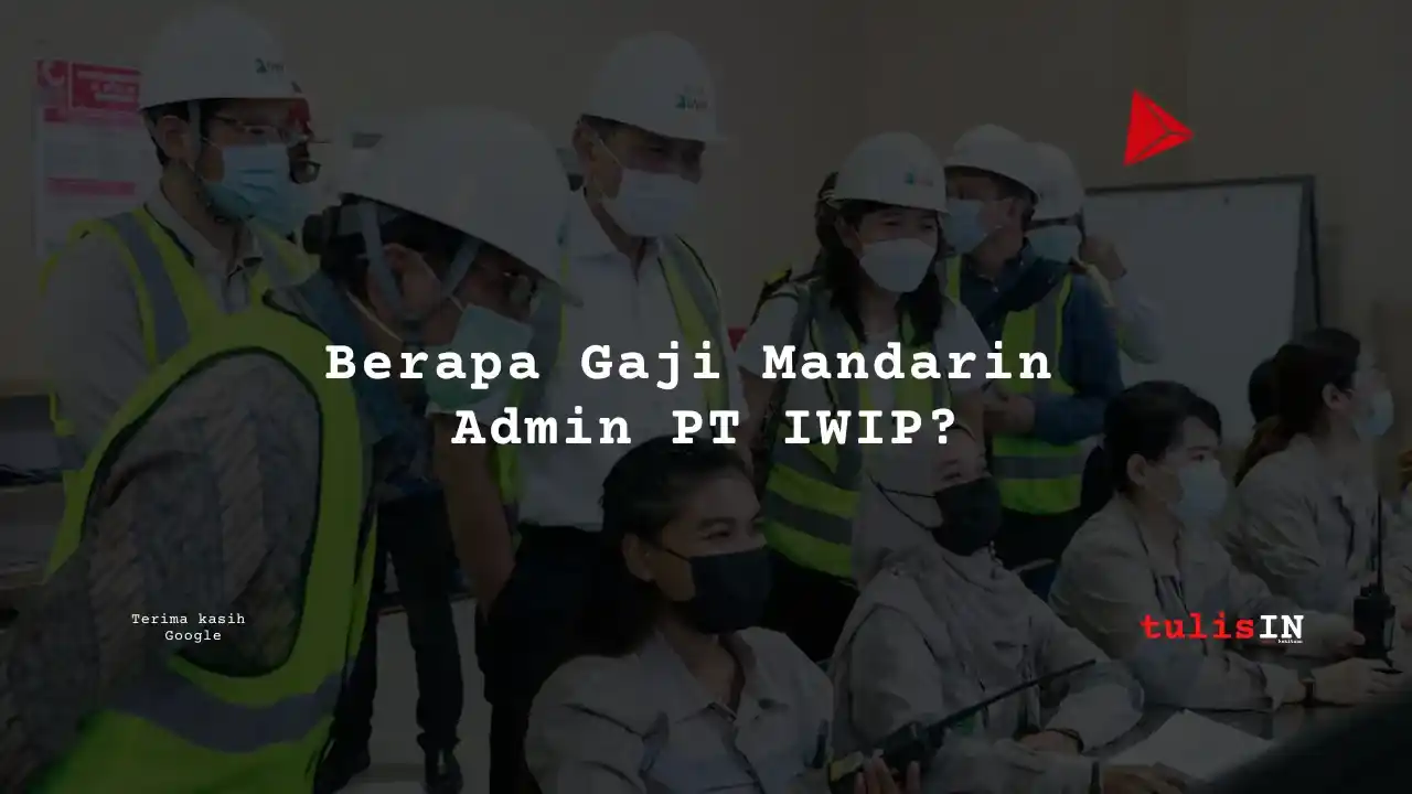 Berapa Gaji Mandarin Admin PT IWIP?