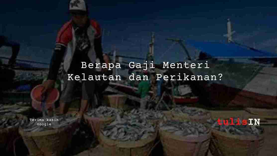 Berapa Gaji Menteri Kelautan dan Perikanan