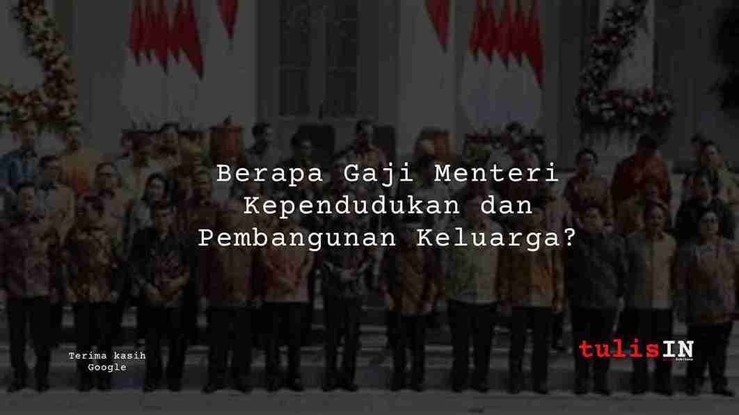 Berapa Gaji Menteri Kependudukan dan Pembangunan Keluarga