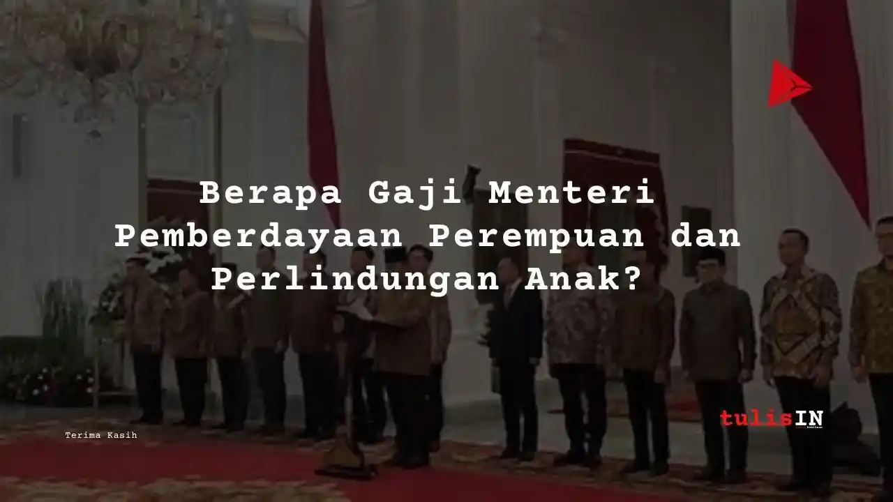 Berapa Gaji Menteri Pemberdayaan Perempuan dan Perlindungan Anak?