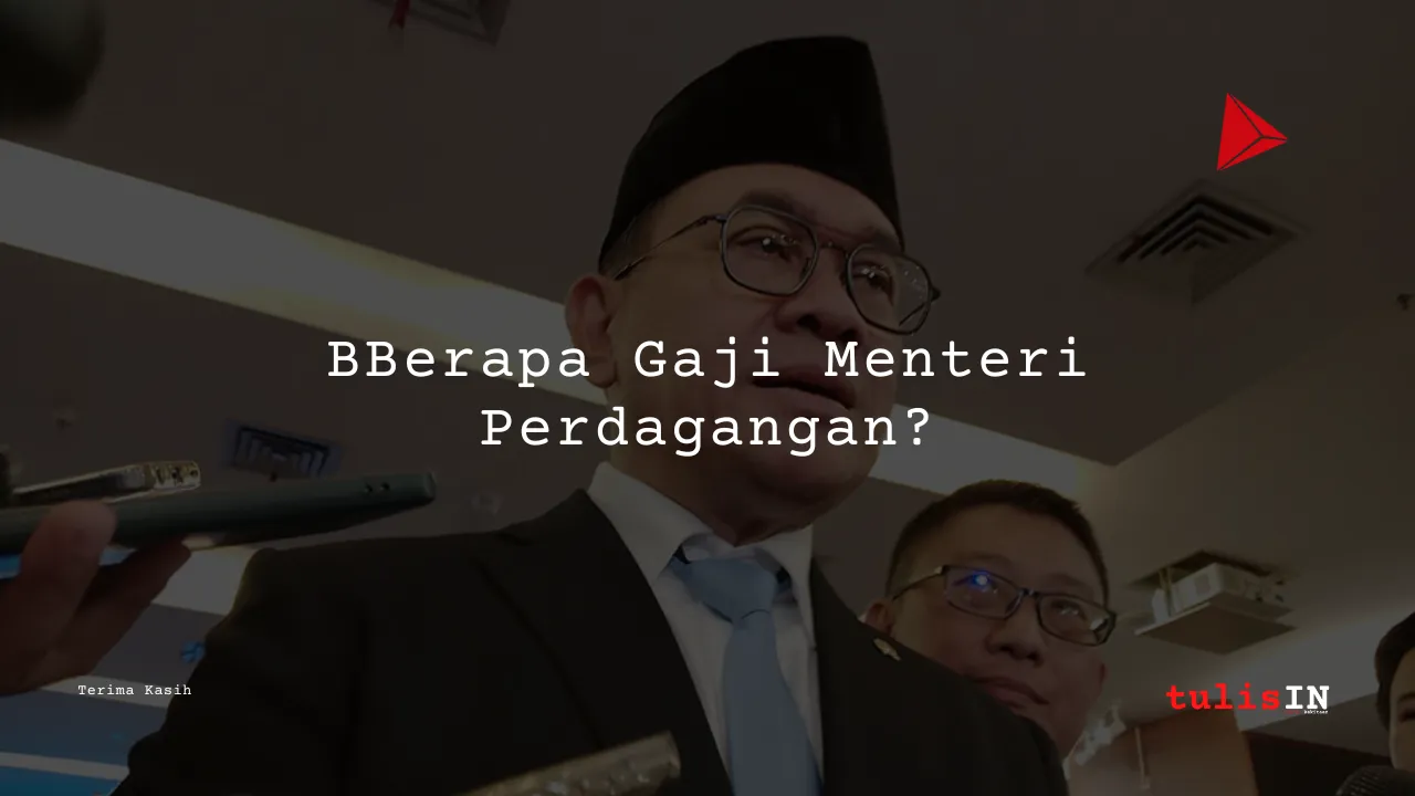 Berapa Gaji Menteri Perdagangan?