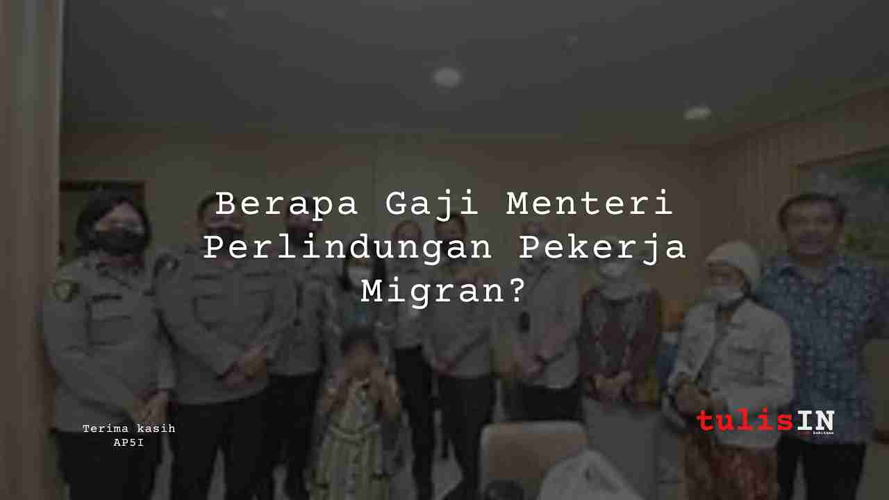 Berapa Gaji Menteri Perlindungan Pekerja Migran