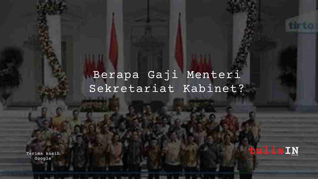 Berapa Gaji Menteri Sekretariat Kabinet?