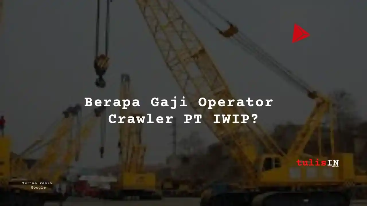 Berapa Gaji Operator Crawler PT IWIP?