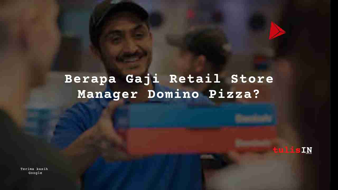 Berapa Gaji Retail Store Manager Domino Pizza?