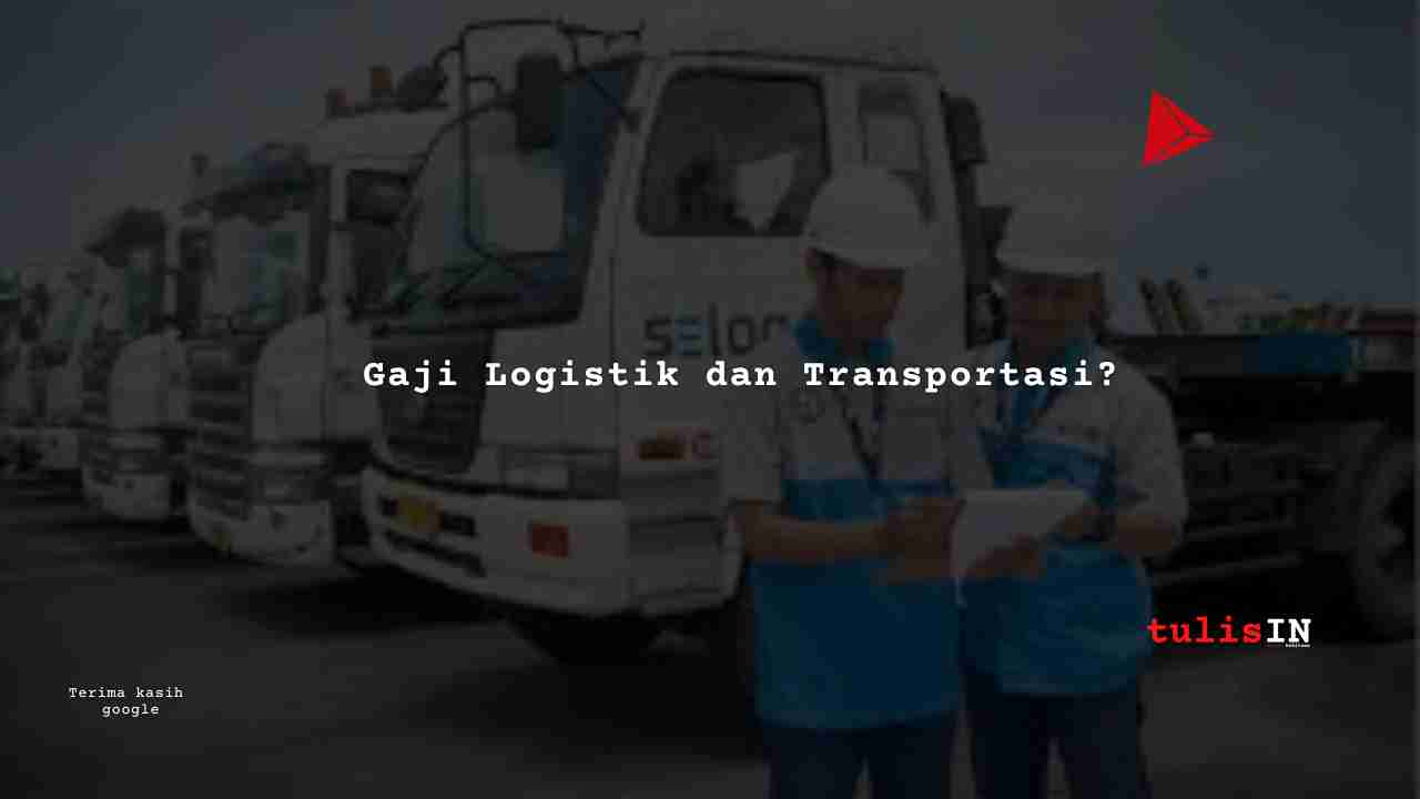 Berapa Gaji Logistik dan Transportasi?