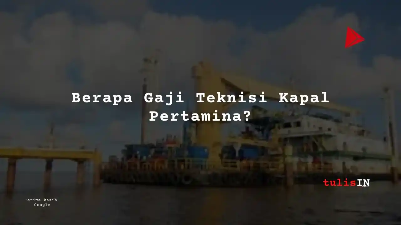 Berapa Gaji Teknisi Kapal Pertamina?