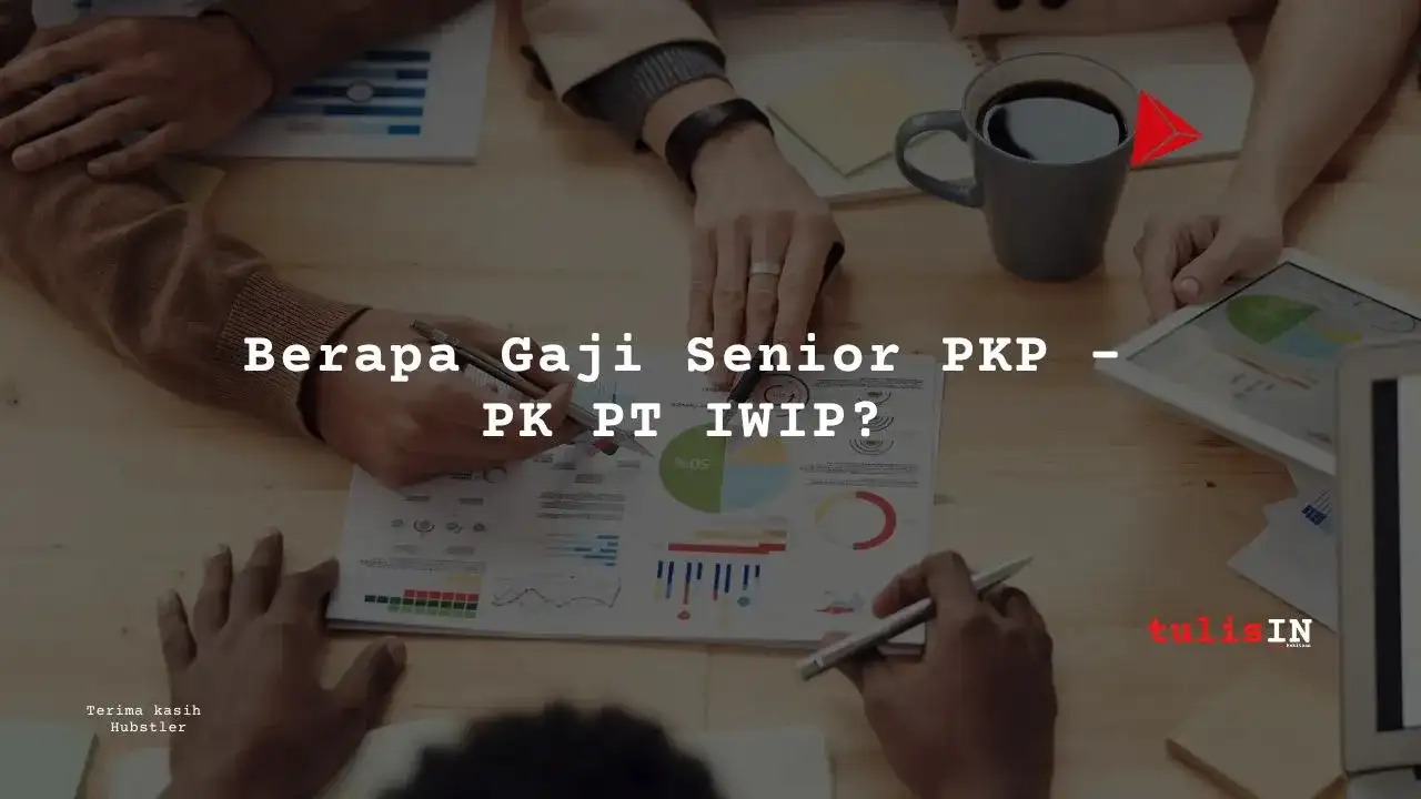 Berapa Gaji Senior PKP – PK PT IWIP?