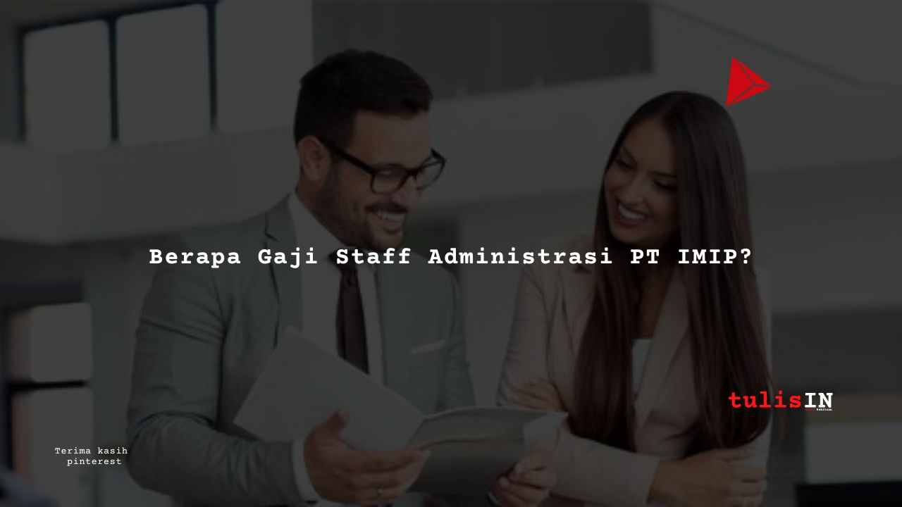 Berapa Gaji Staff Administrasi PT IMIP?