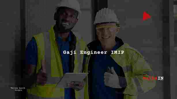 Berapa Gaji Engineer PT IMIP