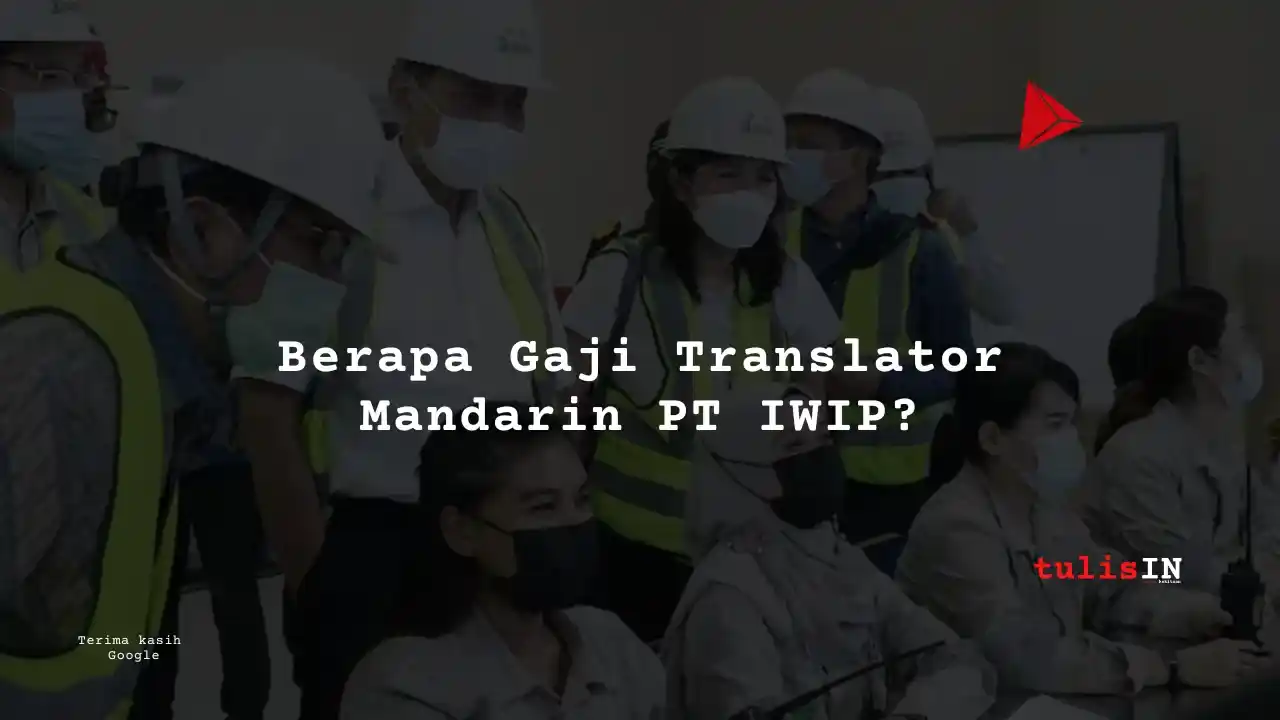 Berapa Gaji Translator Mandarin PT IWIP?