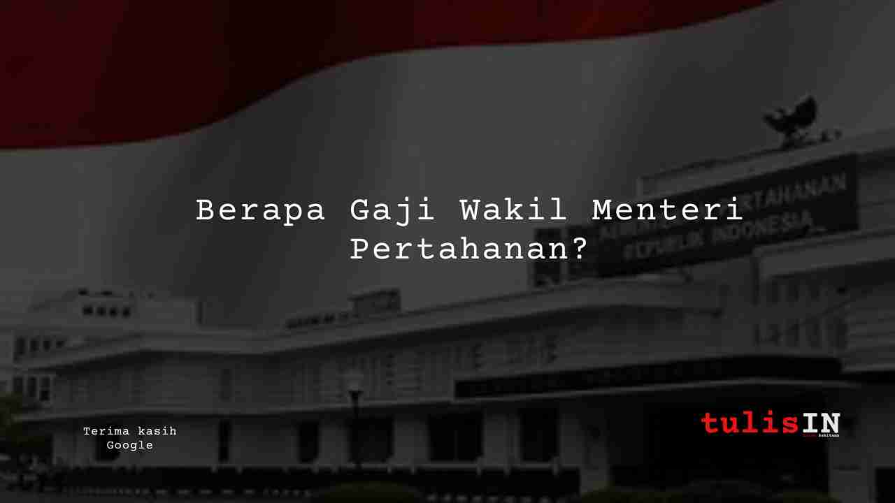 Berapa Gaji Wakil Menteri Pertahanan?