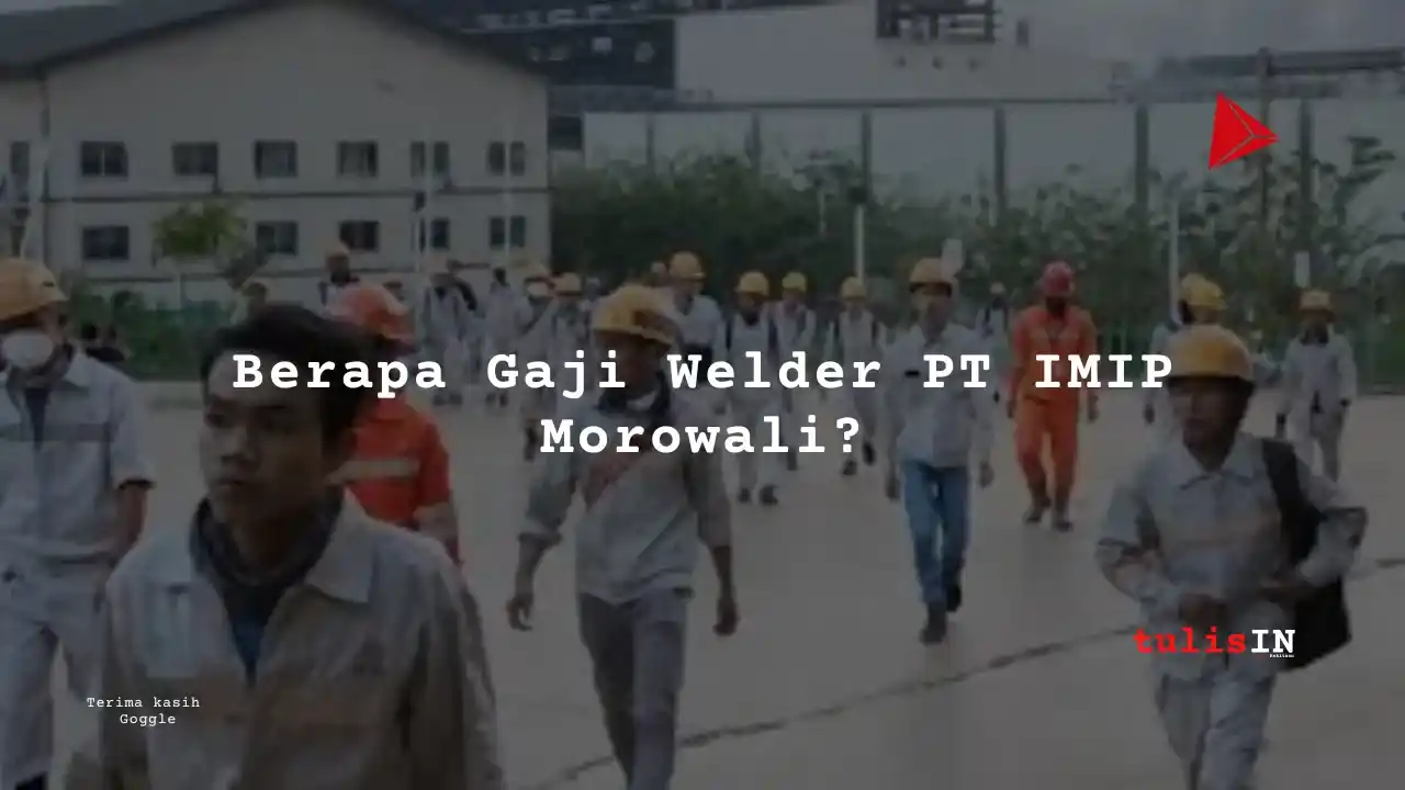 Berapa Gaji Welder PT IMIP Morowali?