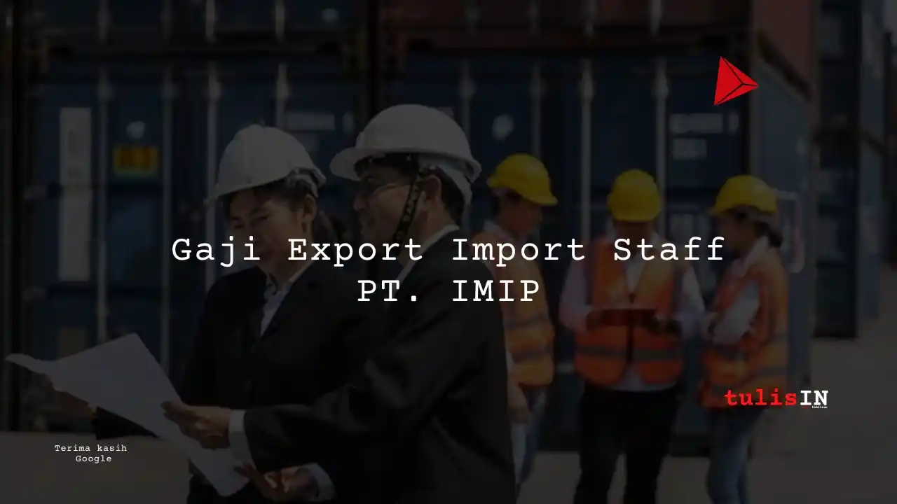 Berapa Gaji Export Import Staff PT IWIP?