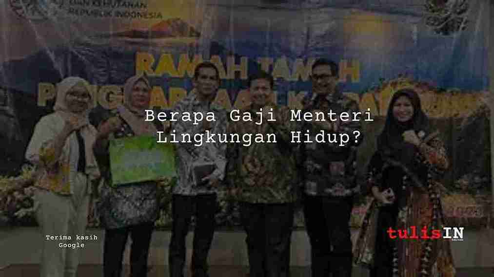 Berapa Gaji Menteri Lingkungan Hidup?