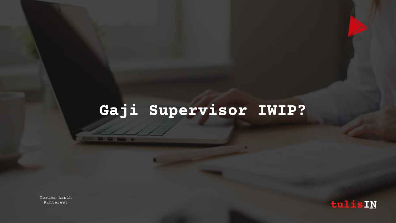 Berapa Gaji Supervisor PT IWIP?