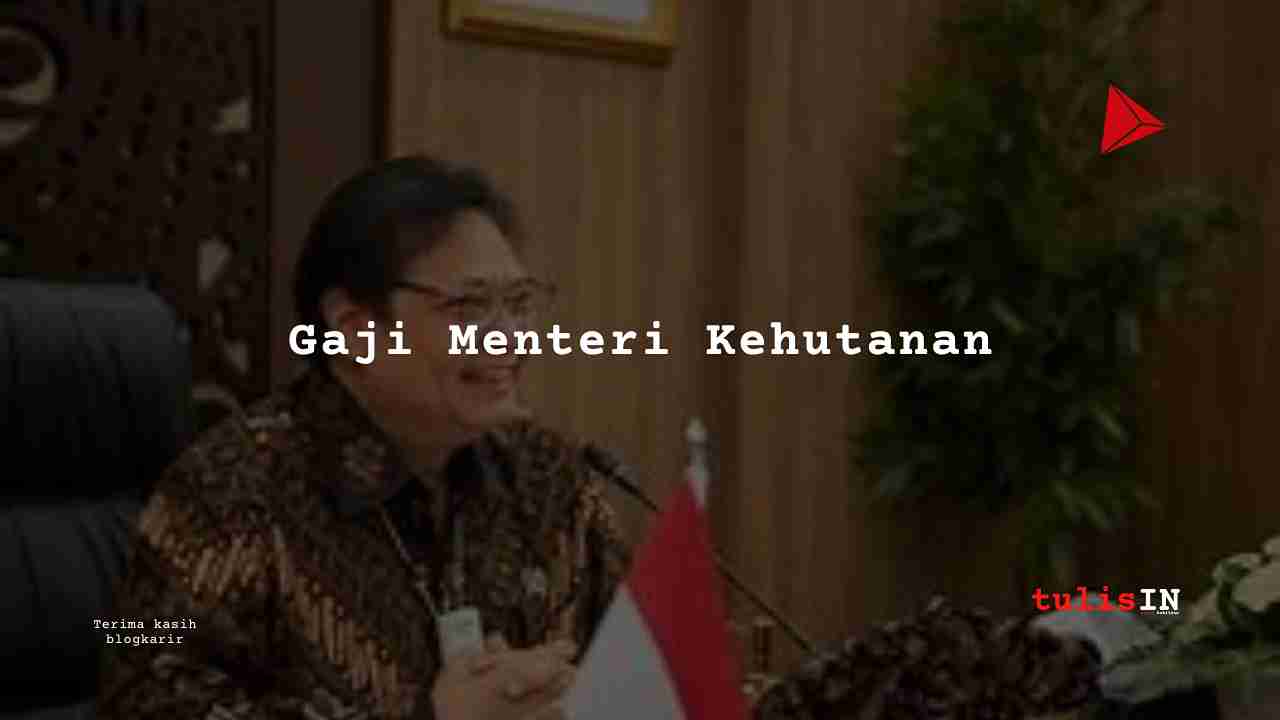 Berapa Gaji Menteri Kehutanan?