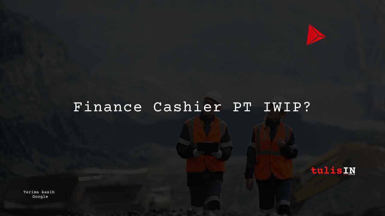 Berapa Gaji Finance Cashier PT IWIP?