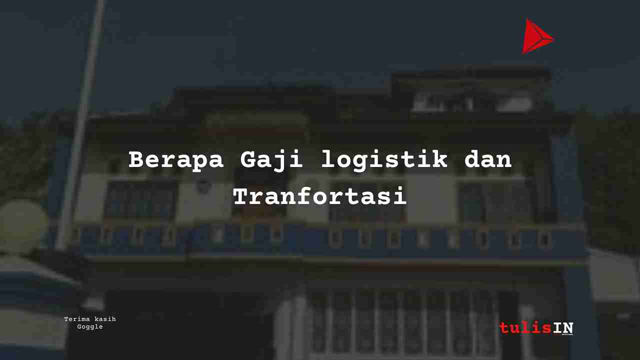 Berapa Gaji Logistik dan Taranfortasi