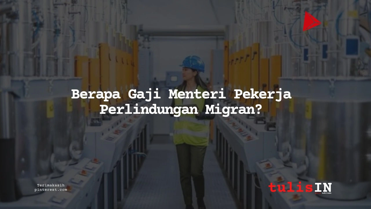 Berapa Gaji Menteri Perlindungan Pekerja Migran?