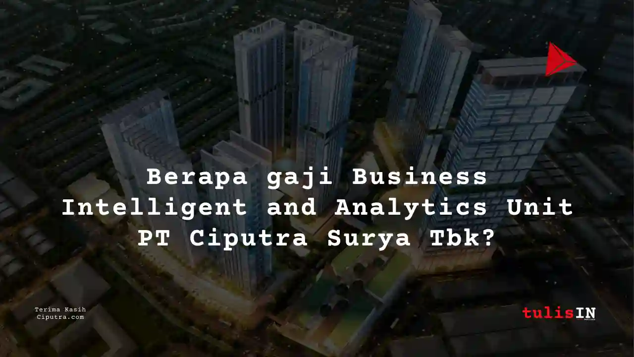 Berapa Gaji Business Intelligent and Analytics Unit PT Ciputra Surya Tbk?