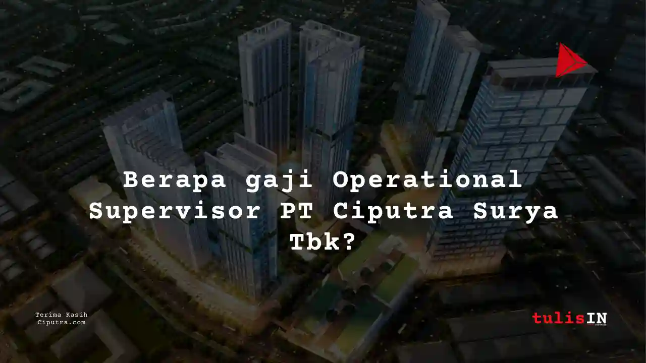 Berapa Gaji Operational Supervisor PT Ciputra Surya Tbk?