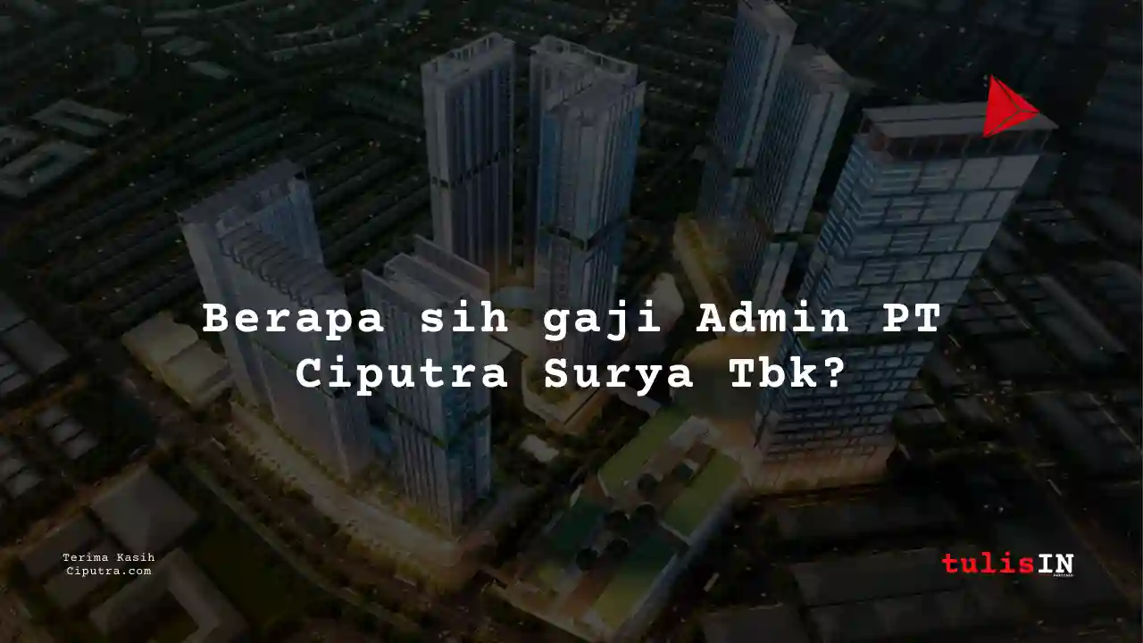 Berapa Gaji Admin PT Ciputra Surya Tbk?