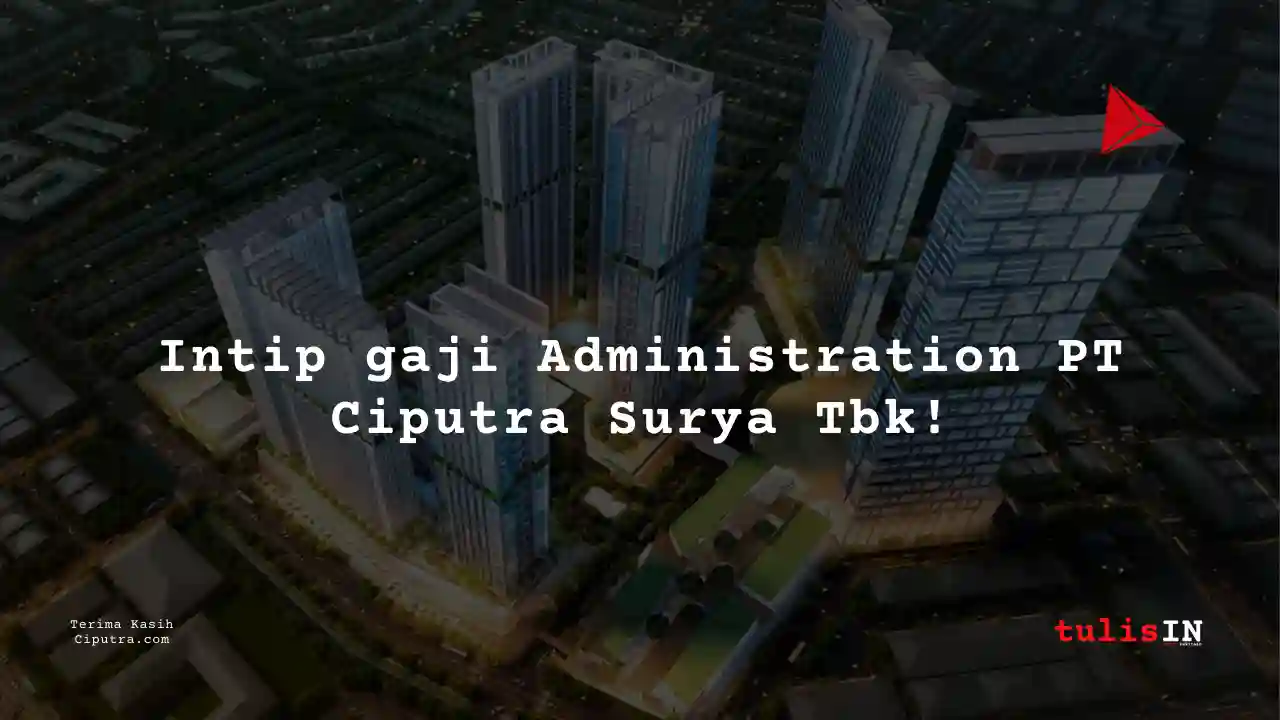 Berapa Gaji Administration PT Ciputra Surya Tbk?