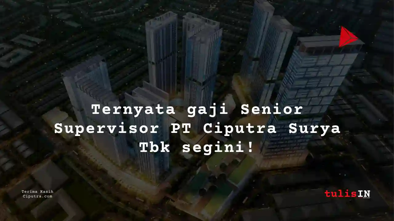 Berapa Gaji Senior Supervisor PT Ciputra Surya Tbk?