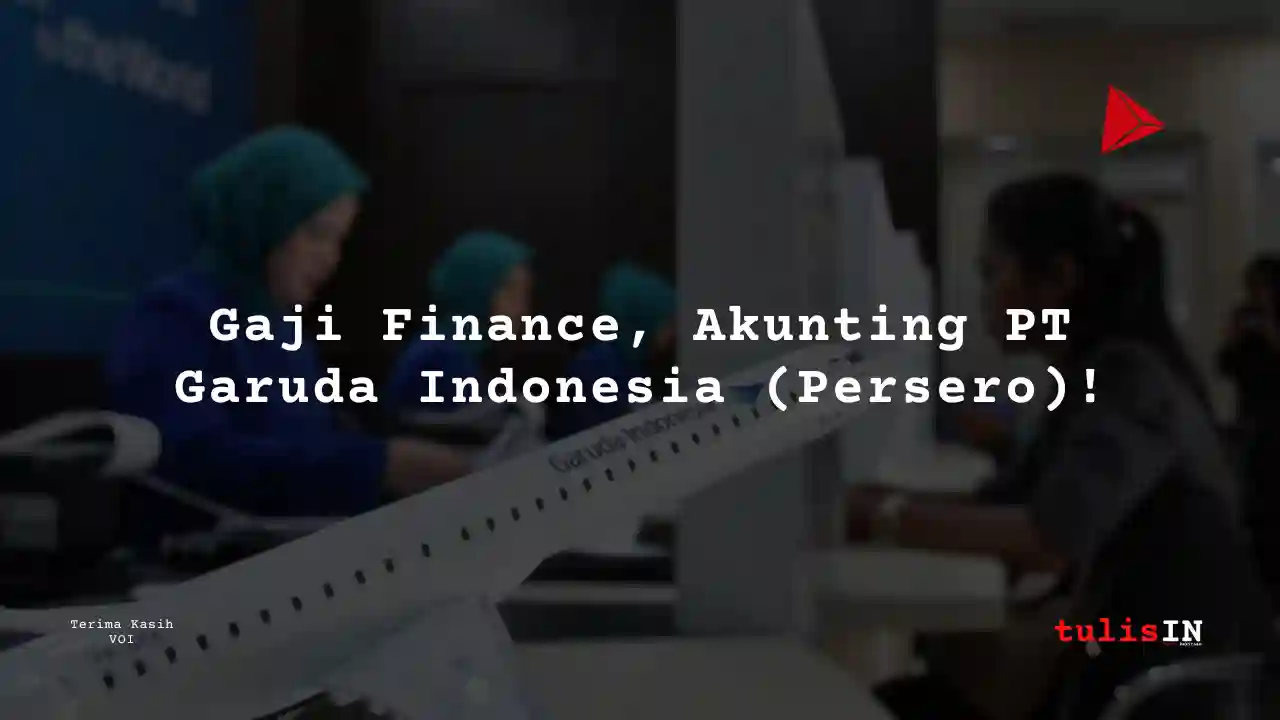 Berapa Gaji Finance, Akunting PT Garuda Indonesia (Persero)?