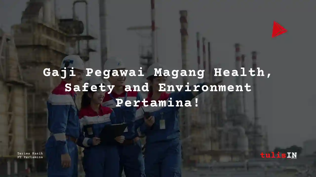 Berapa Gaji Pegawai Magang Health, Safety and Environment Pertamina?