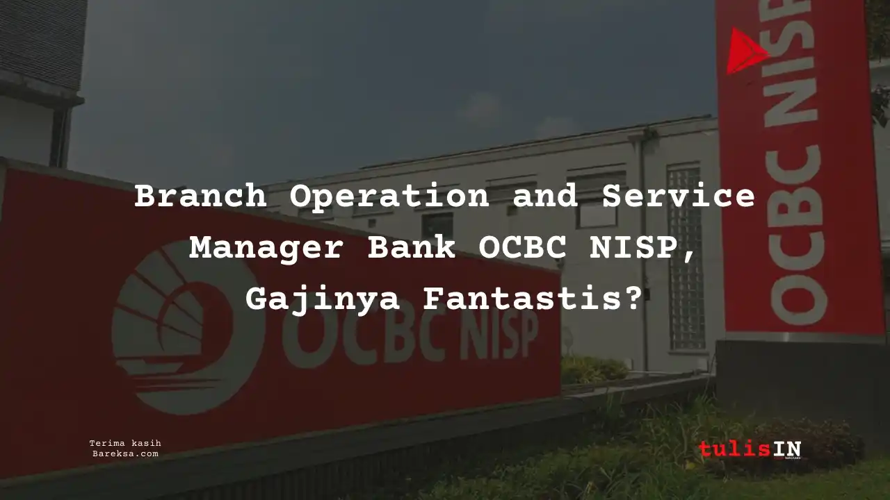 Posisi Branch Operation and Service Manager Bank OCBC NISP 2025, Gajinya Fantastis?