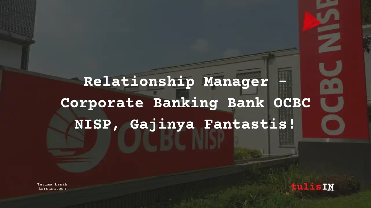 Relationship Manager – Corporate Banking Bank OCBC NISP 2025, Gajinya Fantastis!