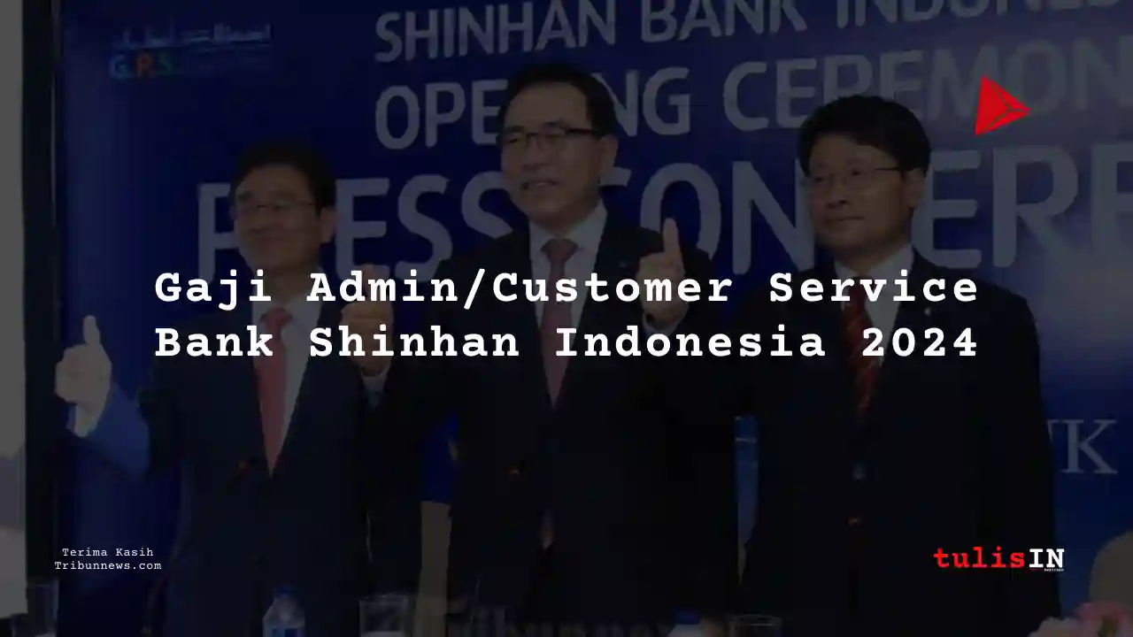 Berapa Gaji Admin/Customer Service Bank Shinhan Indonesia 2024?