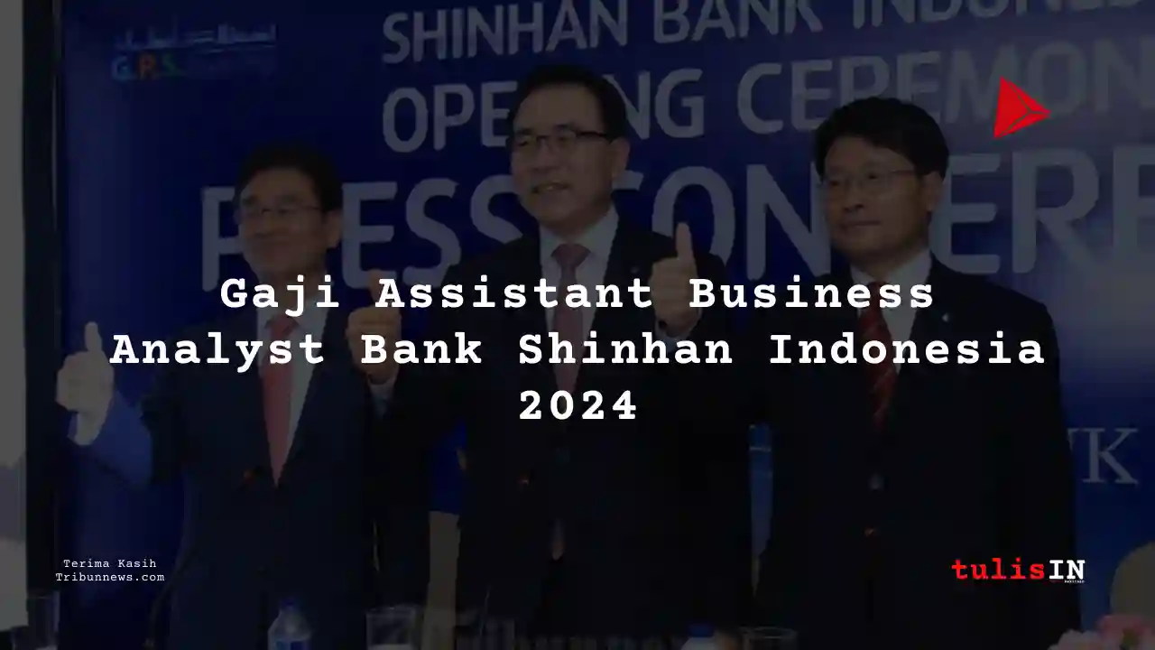 Berapa Gaji Assistant Business Analyst Bank Shinhan Indonesia 2024?