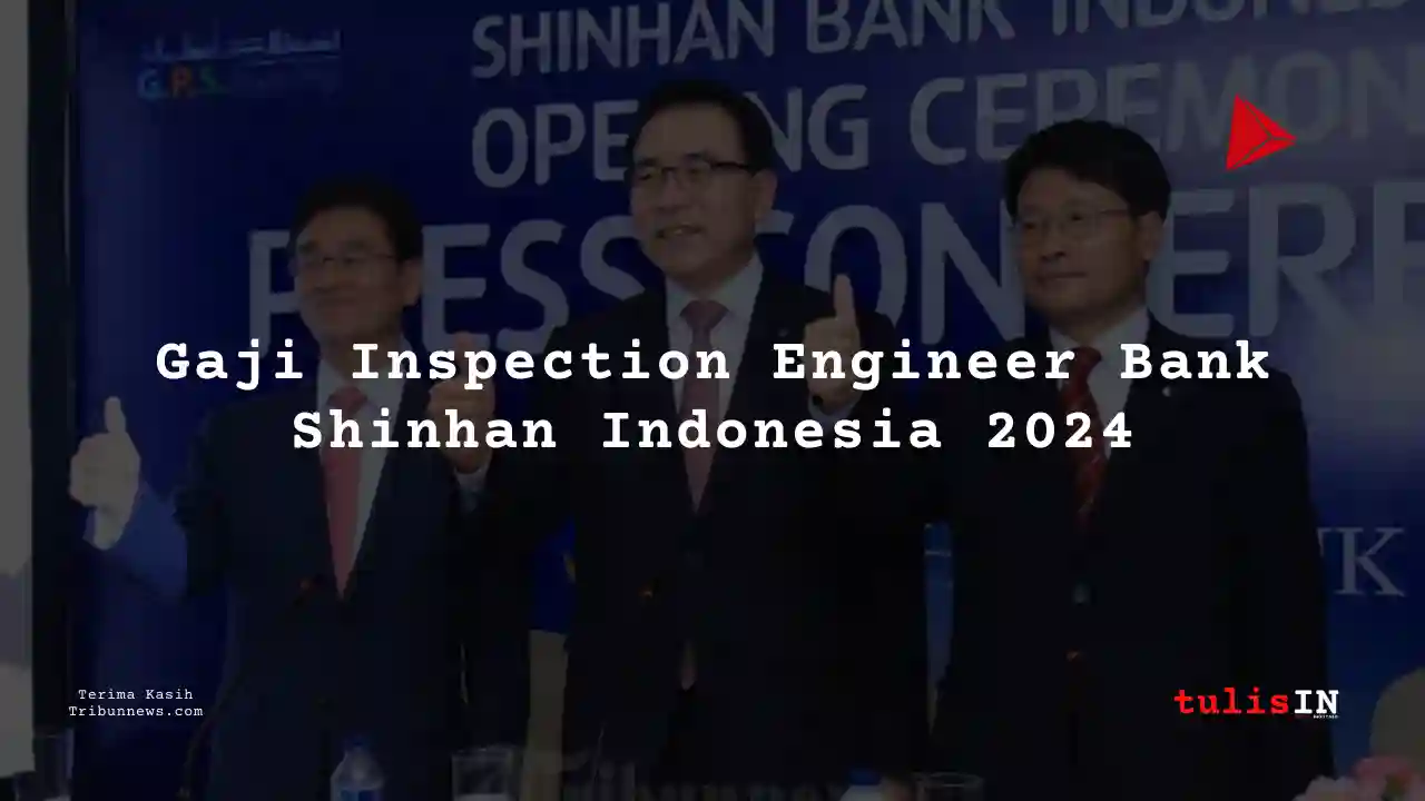 Berapa Gaji Inspection Engineer Bank Shinhan Indonesia 2024?