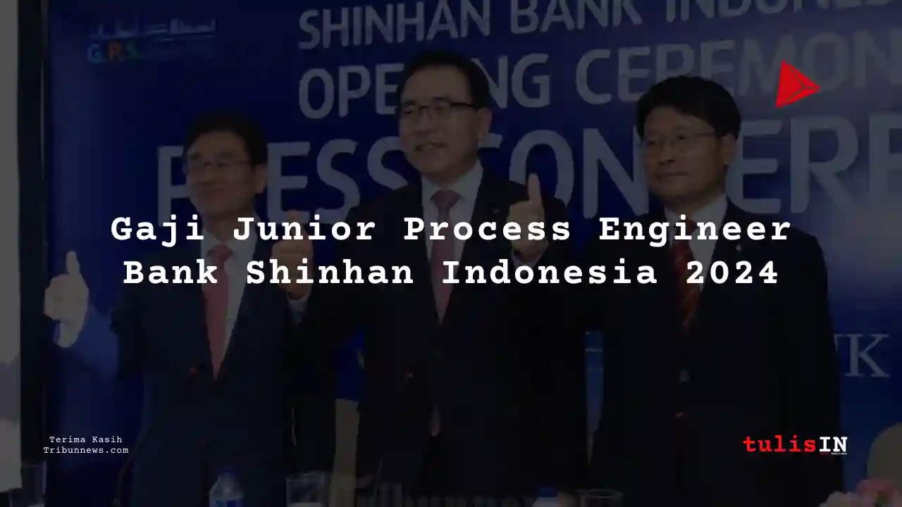 Berapa Gaji Junior Process Engineer Bank Shinhan Indonesia 2024?