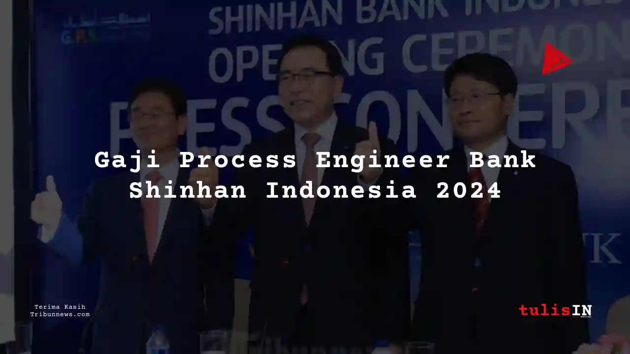 Berapa Gaji Process Engineer Bank Shinhan Indonesia 2024?