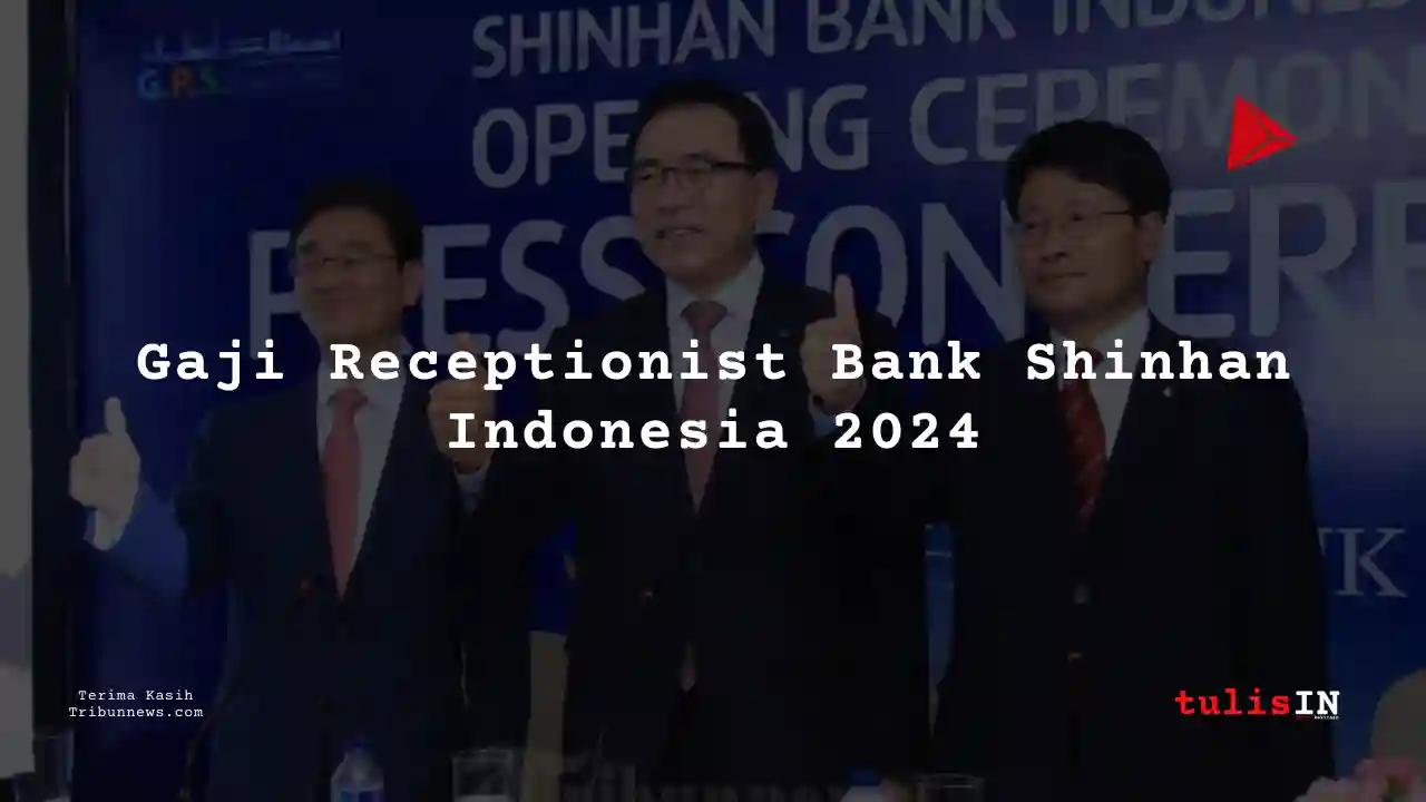 Berapa Gaji Receptionist Bank Shinhan Indonesia 2024?