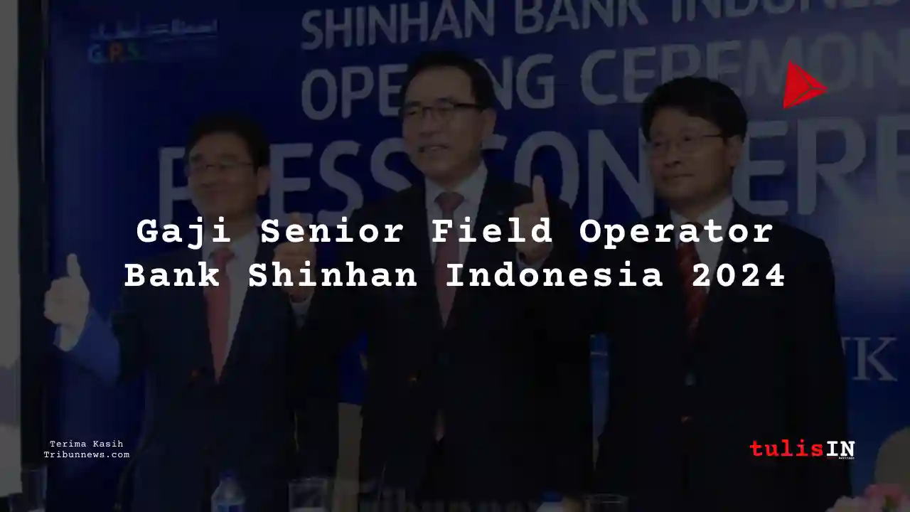 Berapa Gaji Senior Field Operator Bank Shinhan Indonesia 2024?