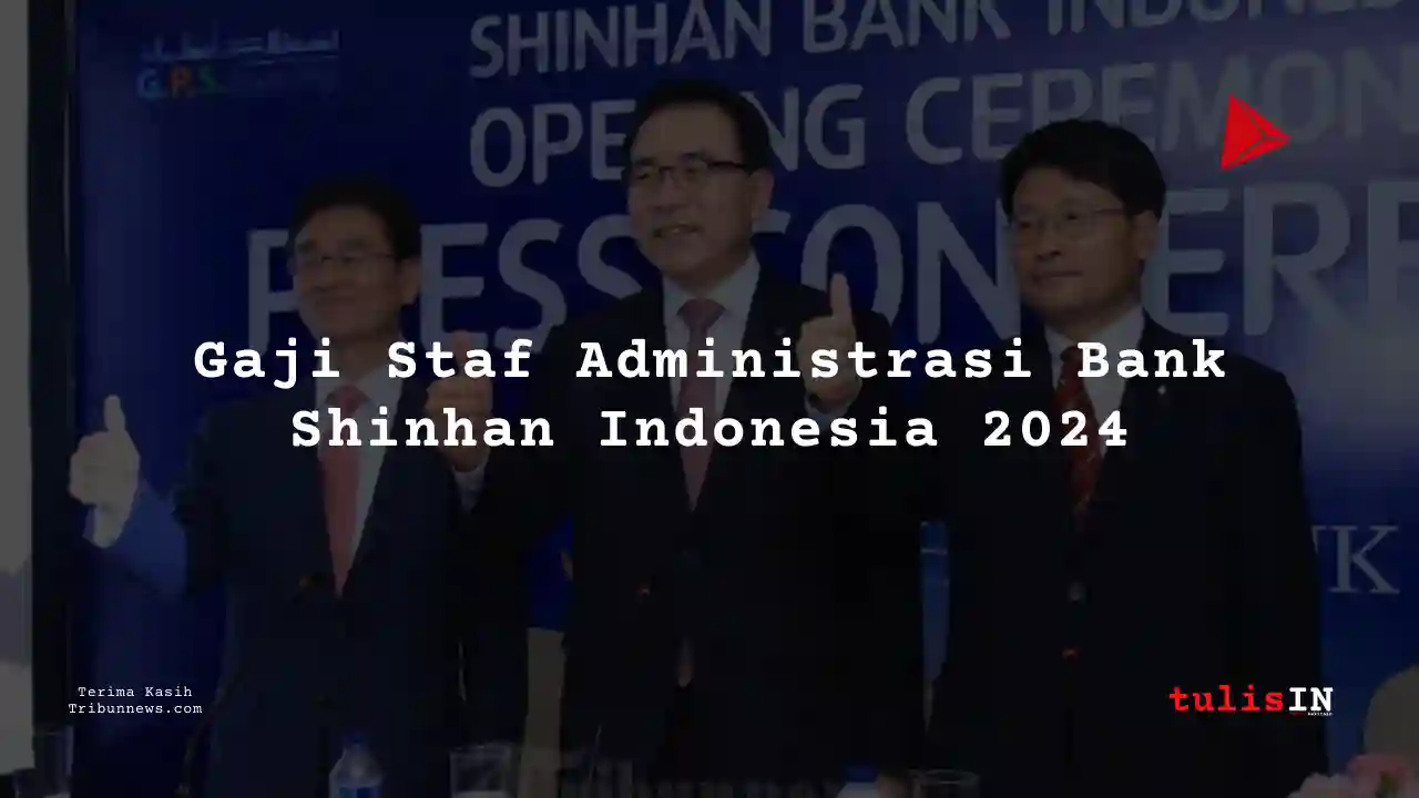 Berapa Gaji Staf Administrasi Bank Shinhan Indonesia 2024?