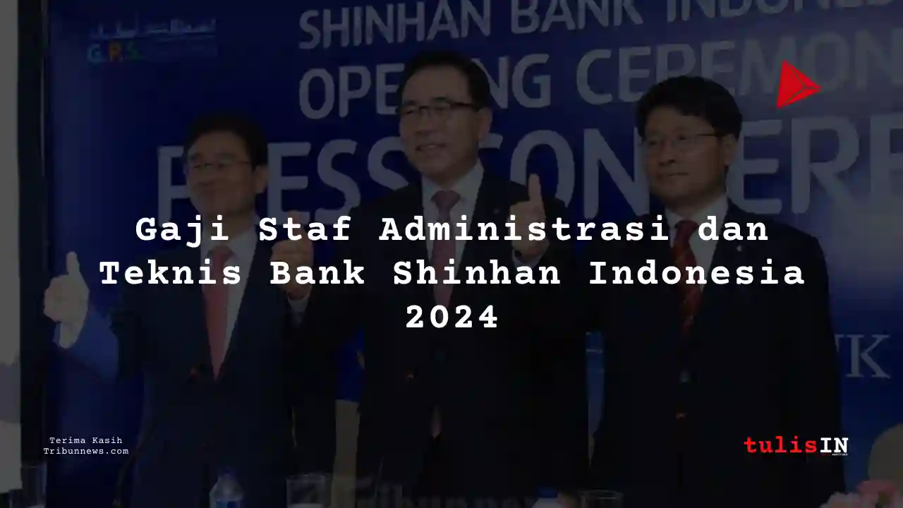 Berapa Gaji Staf Administrasi dan Teknis Bank Shinhan Indonesia 2024?