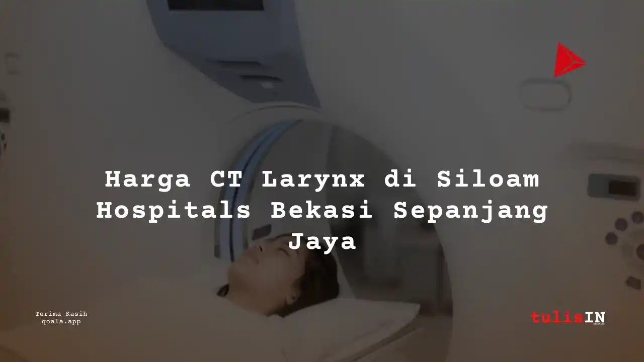 Berapa  Biaya CT Larynx Non Contrast Siloam Hospitals Bekasi Sepanjang Jaya?