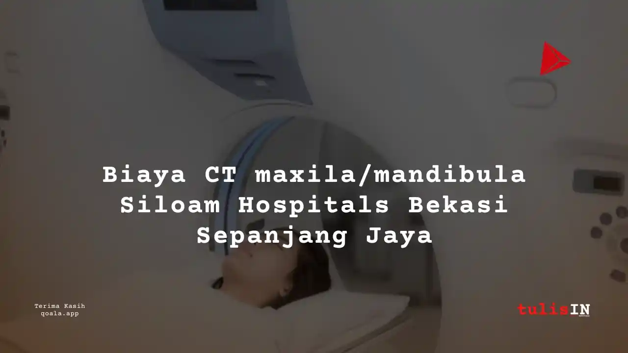 Berapa  Biaya CT Maxilla / Mandibula Non Contrast Siloam Hospitals Bekasi Sepanjang Jaya?