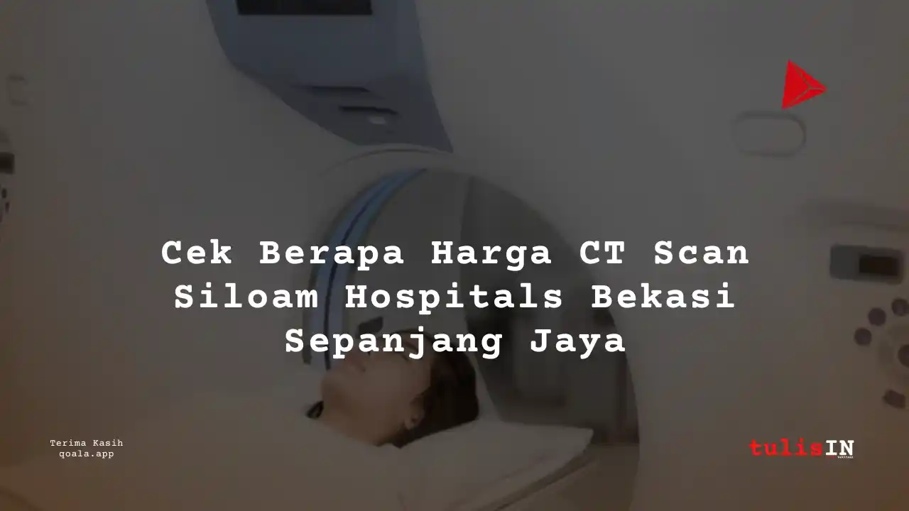 Lengkap! Biaya CT Scan di Siloam Hospitals Bekasi Sepanjang Jaya