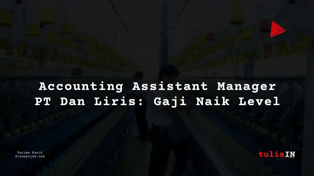 Berapa Gaji Accounting Assistant Manager PT Dan Liris Tahun 2025?