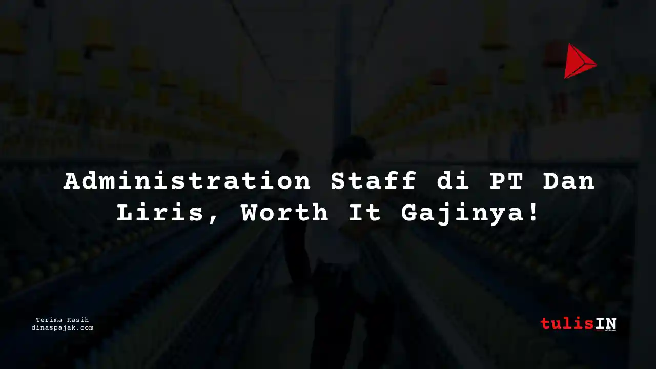 Berapa Gaji Administration Staff PT Dan Liris Tahun 2025?